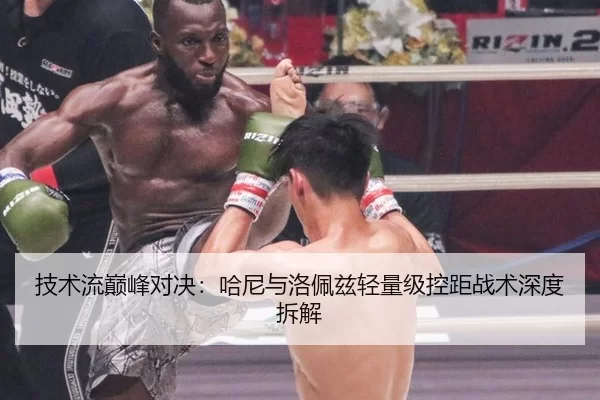 技术流巅峰对决：哈尼与洛佩兹轻量级控距战术深度拆解