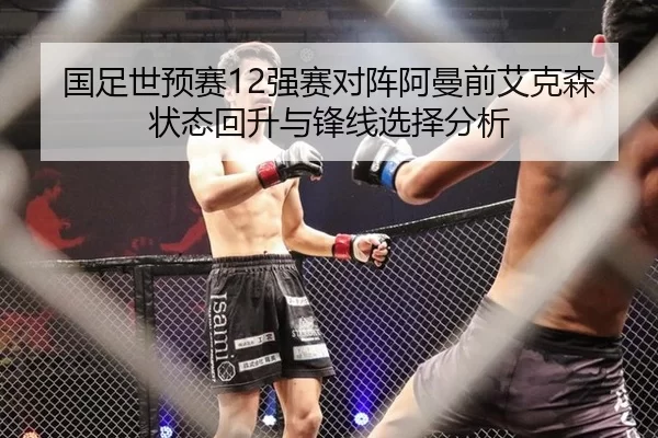 国足世预赛12强赛对阵阿曼前艾克森状态回升与锋线选择分析