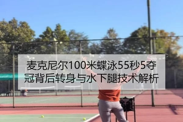 麦克尼尔100米蝶泳55秒5夺冠背后转身与水下腿技术解析