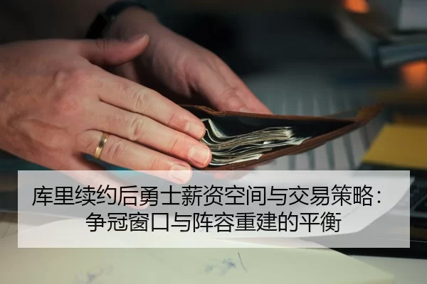 库里续约后勇士薪资空间与交易策略：争冠窗口与阵容重建的平衡