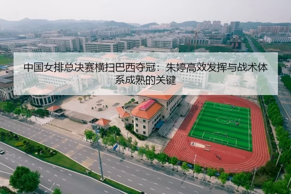 中国女排总决赛横扫巴西夺冠：朱婷高效发挥与战术体系成熟的关键