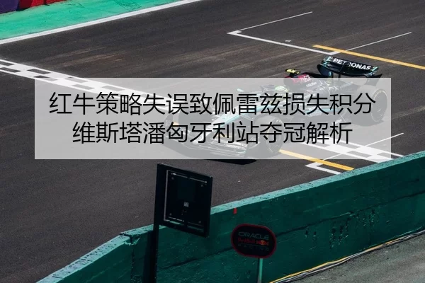 红牛策略失误致佩雷兹损失积分 维斯塔潘匈牙利站夺冠解析